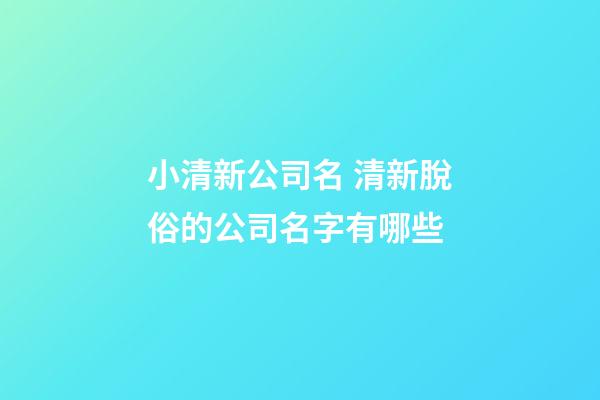 小清新公司名 清新脫俗的公司名字有哪些-第1張-公司起名-玄機(jī)派